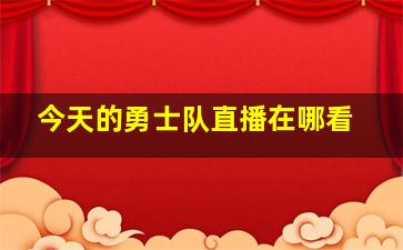 今天的勇士队直播在哪看