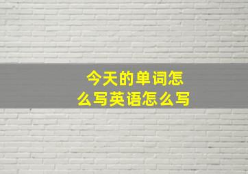 今天的单词怎么写英语怎么写