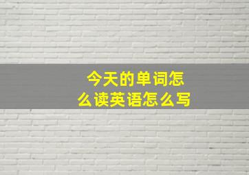 今天的单词怎么读英语怎么写