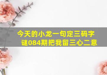 今天的小龙一句定三码字谜084期把我留三心二意