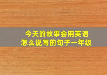 今天的故事会用英语怎么说写的句子一年级