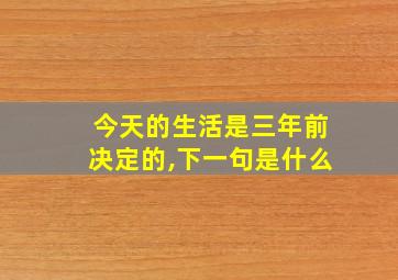 今天的生活是三年前决定的,下一句是什么