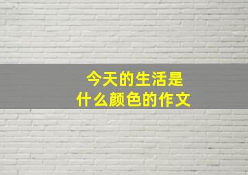 今天的生活是什么颜色的作文