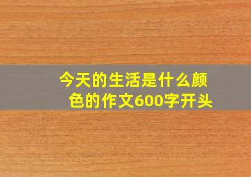 今天的生活是什么颜色的作文600字开头