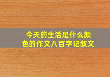 今天的生活是什么颜色的作文八百字记叙文