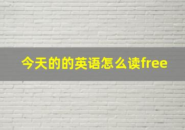 今天的的英语怎么读free