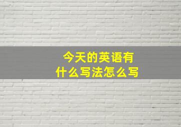 今天的英语有什么写法怎么写