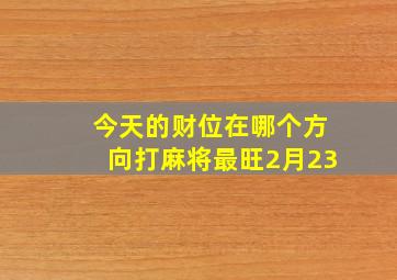 今天的财位在哪个方向打麻将最旺2月23