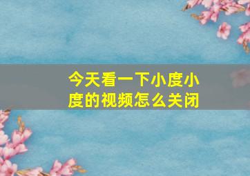 今天看一下小度小度的视频怎么关闭