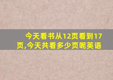 今天看书从12页看到17页,今天共看多少页呢英语