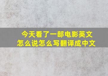 今天看了一部电影英文怎么说怎么写翻译成中文