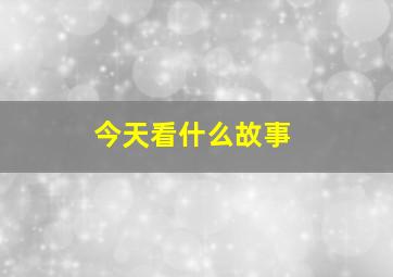 今天看什么故事