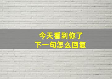 今天看到你了下一句怎么回复