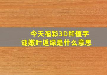 今天福彩3D和值字谜嫩叶返绿是什么意思