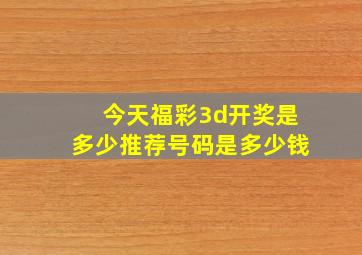 今天福彩3d开奖是多少推荐号码是多少钱