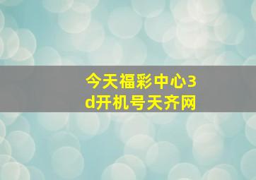 今天福彩中心3d开机号天齐网