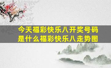 今天福彩快乐八开奖号码是什么福彩快乐八走势图