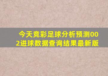 今天竞彩足球分析预测002进球数据查询结果最新版