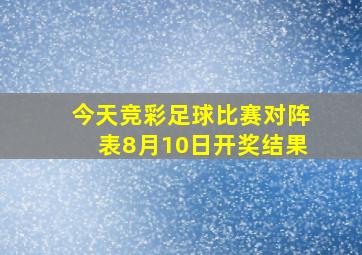 今天竞彩足球比赛对阵表8月10日开奖结果