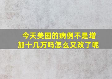 今天美国的病例不是增加十几万吗怎么又改了呢