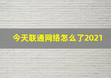 今天联通网络怎么了2021