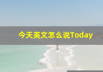 今天英文怎么说Today