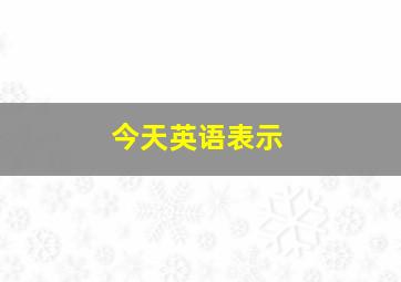 今天英语表示