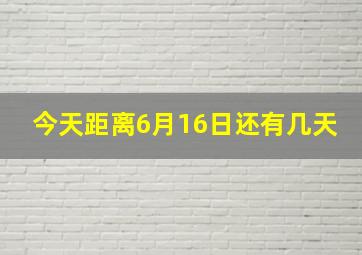 今天距离6月16日还有几天