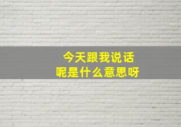 今天跟我说话呢是什么意思呀