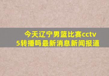 今天辽宁男篮比赛cctv5转播吗最新消息新闻报道