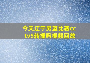 今天辽宁男篮比赛cctv5转播吗视频回放