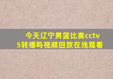 今天辽宁男篮比赛cctv5转播吗视频回放在线观看