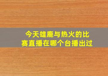 今天雄鹿与热火的比赛直播在哪个台播出过