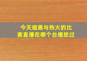 今天雄鹿与热火的比赛直播在哪个台播放过