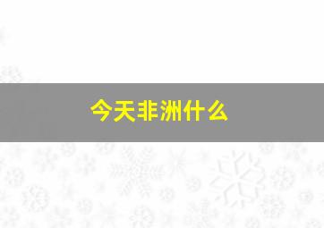 今天非洲什么