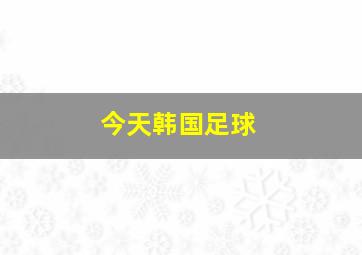 今天韩国足球