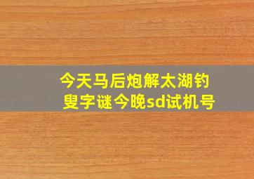 今天马后炮解太湖钓叟字谜今晚sd试机号