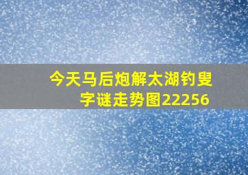 今天马后炮解太湖钓叟字谜走势图22256