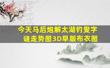 今天马后炮解太湖钓叟字谜走势图3D早版布衣图