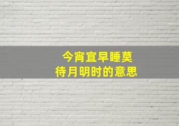 今宵宜早睡莫待月明时的意思