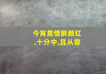 今宵莫惜醉颜红,十分中,且从容