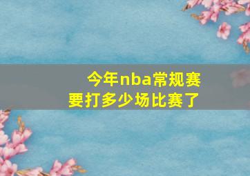 今年nba常规赛要打多少场比赛了