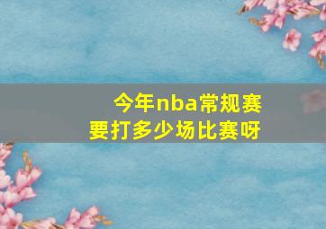 今年nba常规赛要打多少场比赛呀