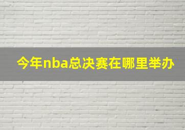 今年nba总决赛在哪里举办