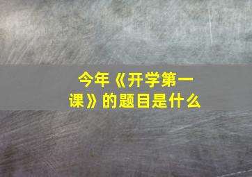 今年《开学第一课》的题目是什么