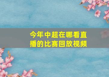 今年中超在哪看直播的比赛回放视频