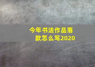 今年书法作品落款怎么写2020