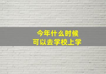 今年什么时候可以去学校上学