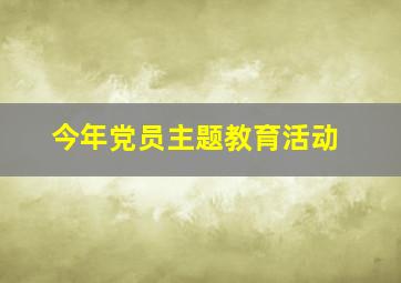 今年党员主题教育活动