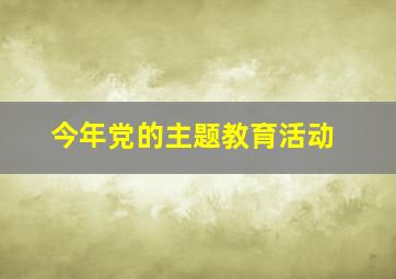 今年党的主题教育活动